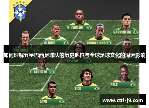 如何理解五星巴西足球队的历史地位与全球足球文化的深远影响