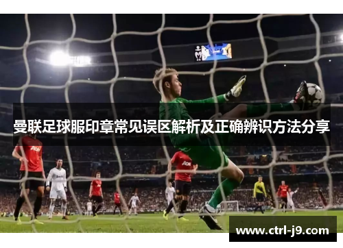 曼联足球服印章常见误区解析及正确辨识方法分享