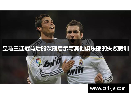 皇马三连冠背后的深刻启示与其他俱乐部的失败教训