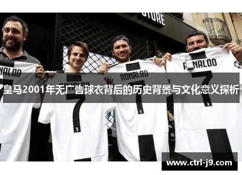 皇马2001年无广告球衣背后的历史背景与文化意义探析