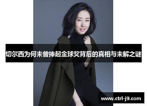 切尔西为何未曾捧起金球奖背后的真相与未解之谜