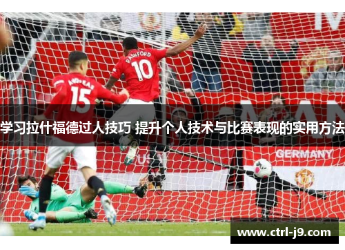 学习拉什福德过人技巧 提升个人技术与比赛表现的实用方法