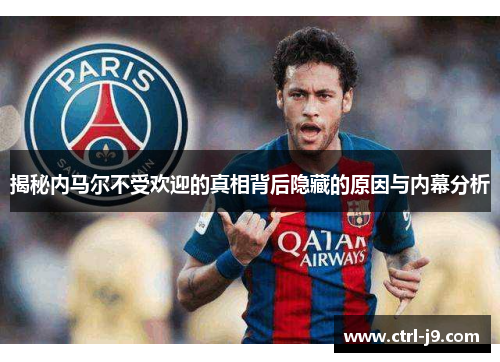 揭秘内马尔不受欢迎的真相背后隐藏的原因与内幕分析