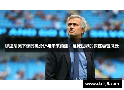 穆里尼奥下课时机分析与未来预测：足球世界的教练更替风云