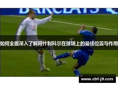 如何全面深入了解阿什利科尔在球场上的最佳位置与作用