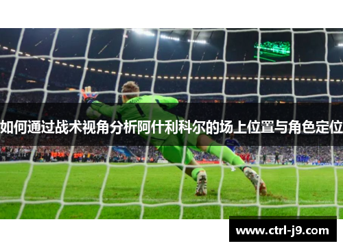如何通过战术视角分析阿什利科尔的场上位置与角色定位