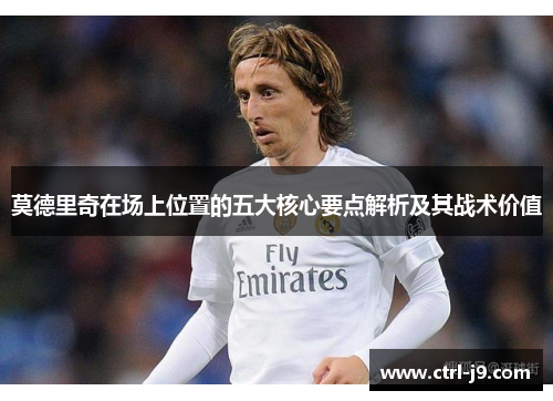 莫德里奇在场上位置的五大核心要点解析及其战术价值