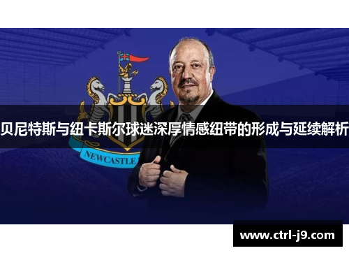 贝尼特斯与纽卡斯尔球迷深厚情感纽带的形成与延续解析