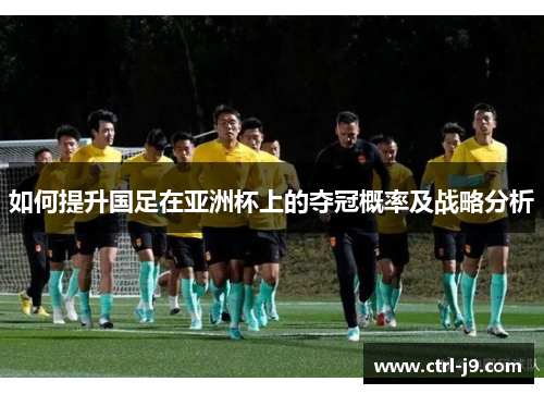 如何提升国足在亚洲杯上的夺冠概率及战略分析