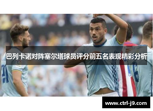 巴列卡诺对阵塞尔塔球员评分前五名表现精彩分析