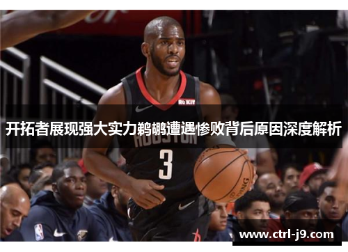 开拓者展现强大实力鹈鹕遭遇惨败背后原因深度解析