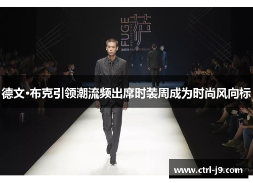 德文·布克引领潮流频出席时装周成为时尚风向标 德文·布克引领潮流频出席时装周成为时尚风向标