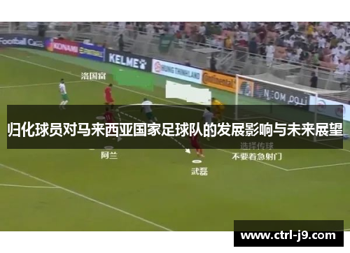 归化球员对马来西亚国家足球队的发展影响与未来展望