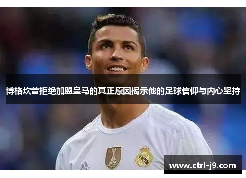 博格坎普拒绝加盟皇马的真正原因揭示他的足球信仰与内心坚持