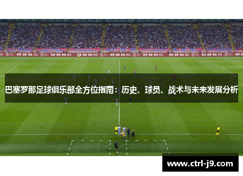 巴塞罗那足球俱乐部全方位指南:历史、球员、战术与未来发展分析 巴塞罗那足球俱乐部全方位指南:历史、球员、战术与未来发展分析