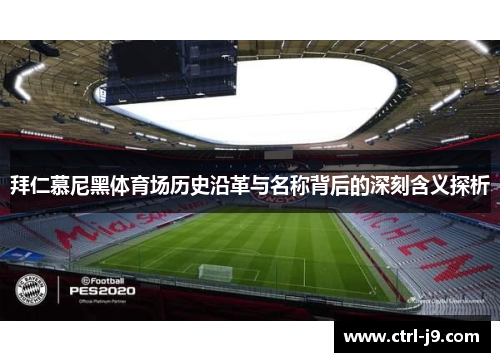 拜仁慕尼黑体育场历史沿革与名称背后的深刻含义探析
