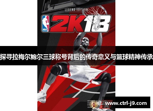 探寻拉梅尔鲍尔三球称号背后的传奇意义与篮球精神传承