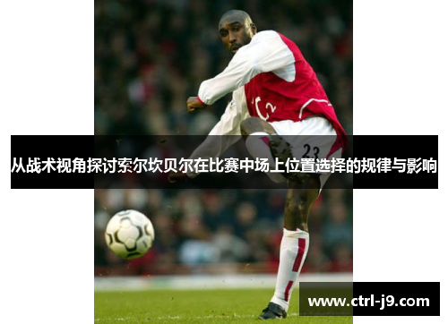 从战术视角探讨索尔坎贝尔在比赛中场上位置选择的规律与影响