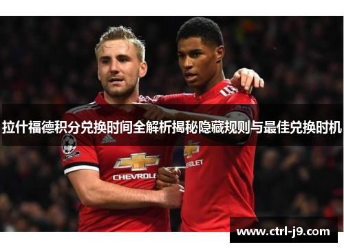 拉什福德积分兑换时间全解析揭秘隐藏规则与最佳兑换时机 拉什福德积分兑换时间全解析揭秘隐藏规则与最佳兑换时机