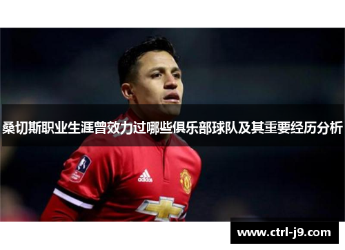 桑切斯职业生涯曾效力过哪些俱乐部球队及其重要经历分析