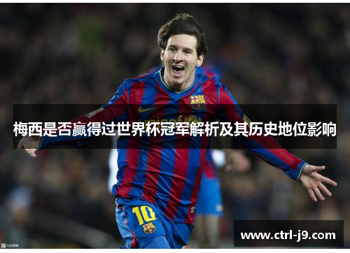 梅西是否赢得过世界杯冠军解析及其历史地位影响