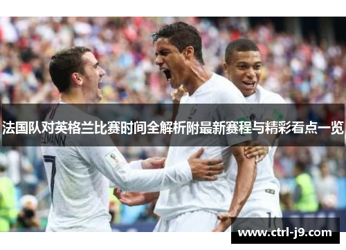 法国队对英格兰比赛时间全解析附最新赛程与精彩看点一览