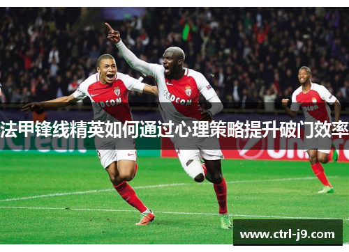 法甲锋线精英如何通过心理策略提升破门效率