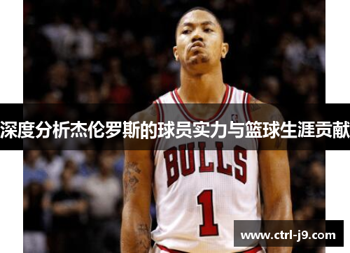 深度分析杰伦罗斯的球员实力与篮球生涯贡献