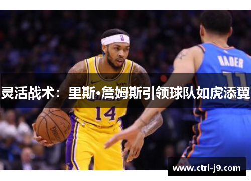灵活战术:里斯·詹姆斯引领球队如虎添翼 灵活战术:里斯·詹姆斯引领球队如虎添翼