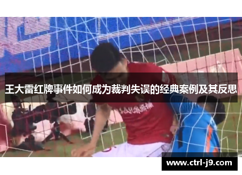 王大雷红牌事件如何成为裁判失误的经典案例及其反思 王大雷红牌事件如何成为裁判失误的经典案例及其反思