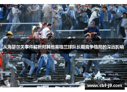 从海瑟尔关事件解析对其他英格兰球队长期竞争格局的深远影响 从海瑟尔关事件解析对其他英格兰球队长期竞争格局的深远影响