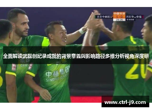 全面解读武磊创纪录成就的背景意義與影响路径多维分析视角深度研 全面解读武磊创纪录成就的背景意義與影响路径多维分析视角深度研