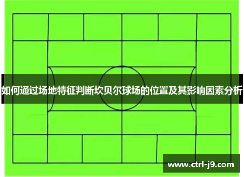 如何通过场地特征判断坎贝尔球场的位置及其影响因素分析 如何通过场地特征判断坎贝尔球场的位置及其影响因素分析