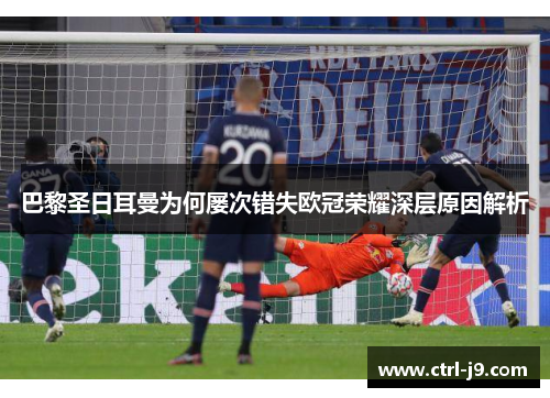 巴黎圣日耳曼为何屡次错失欧冠荣耀深层原因解析 巴黎圣日耳曼为何屡次错失欧冠荣耀深层原因解析