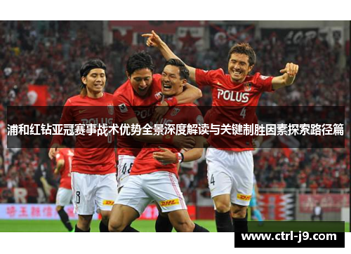 浦和红钻亚冠赛事战术优势全景深度解读与关键制胜因素探索路径篇