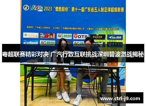 粤超联赛精彩对决 广汽行致互联挑战深圳碧波激战揭秘 粤超联赛精彩对决 广汽行致互联挑战深圳碧波激战揭秘