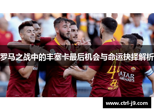 罗马之战中的丰塞卡最后机会与命运抉择解析 罗马之战中的丰塞卡最后机会与命运抉择解析