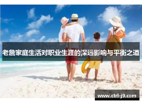 老詹家庭生活对职业生涯的深远影响与平衡之道