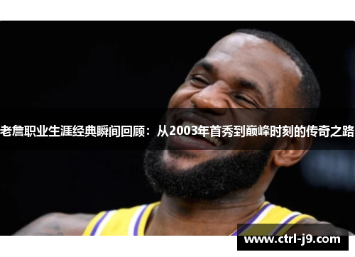 老詹职业生涯经典瞬间回顾:从2003年首秀到巅峰时刻的传奇之路 老詹职业生涯经典瞬间回顾:从2003年首秀到巅峰时刻的传奇之路