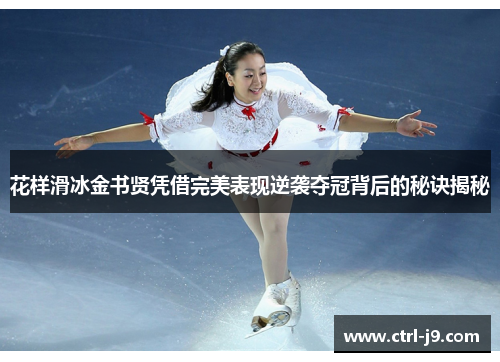 花样滑冰金书贤凭借完美表现逆袭夺冠背后的秘诀揭秘