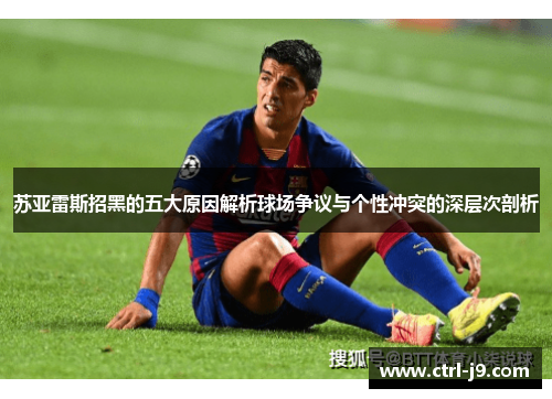 苏亚雷斯招黑的五大原因解析球场争议与个性冲突的深层次剖析