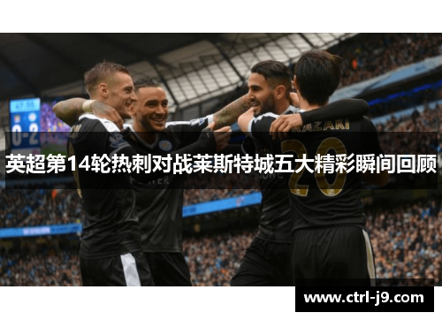 英超第14轮热刺对战莱斯特城五大精彩瞬间回顾