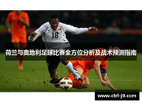 荷兰与奥地利足球比赛全方位分析及战术预测指南