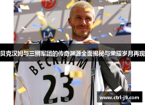 贝克汉姆与三狮军团的传奇渊源全面揭秘与荣耀岁月再现