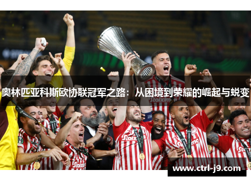 奥林匹亚科斯欧协联冠军之路：从困境到荣耀的崛起与蜕变