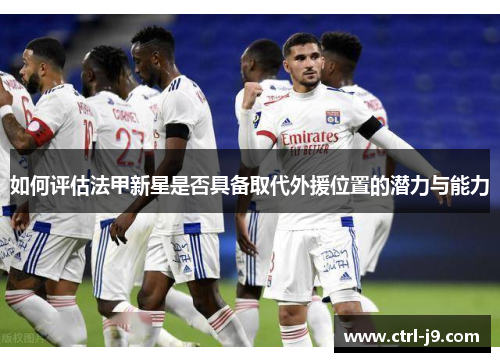 如何评估法甲新星是否具备取代外援位置的潜力与能力