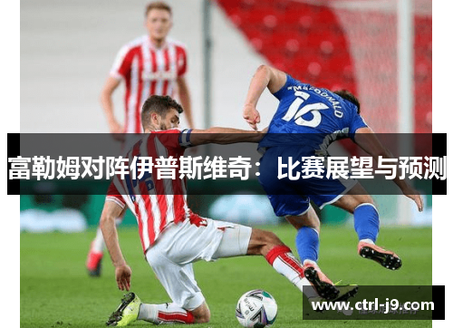 富勒姆对阵伊普斯维奇：比赛展望与预测