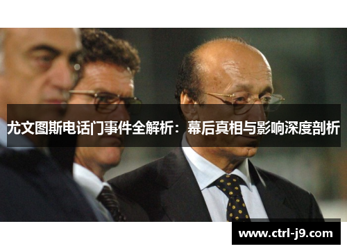 尤文图斯电话门事件全解析：幕后真相与影响深度剖析