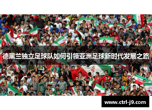 德黑兰独立足球队如何引领亚洲足球新时代发展之路