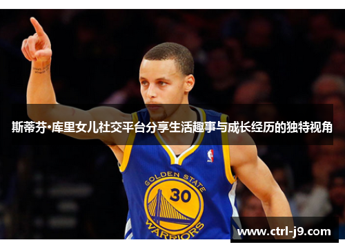 斯蒂芬·库里女儿社交平台分享生活趣事与成长经历的独特视角